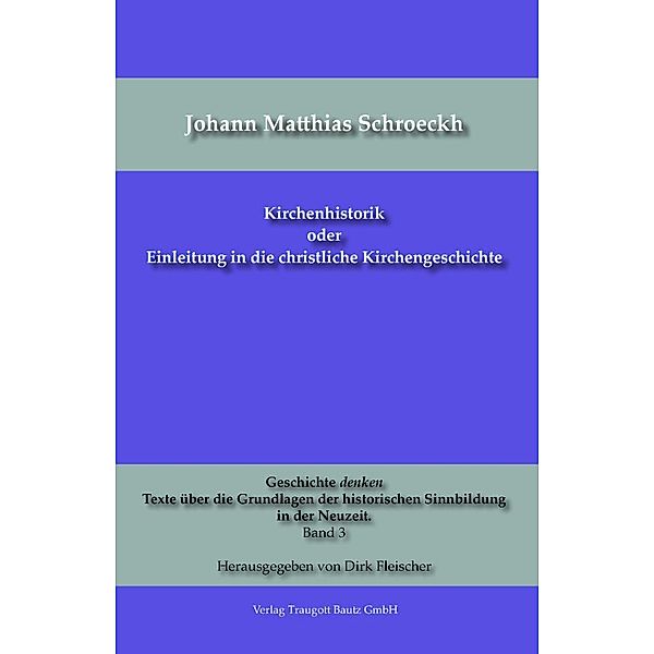 Kirchenhistorik oder Einleitung in die christliche Kirchengeschichte / Geschichte denken Texte über die Grundlagen der historischen Sinnbildung in der Neuzeit. Bd.3, Johann Matthias Schroeckh