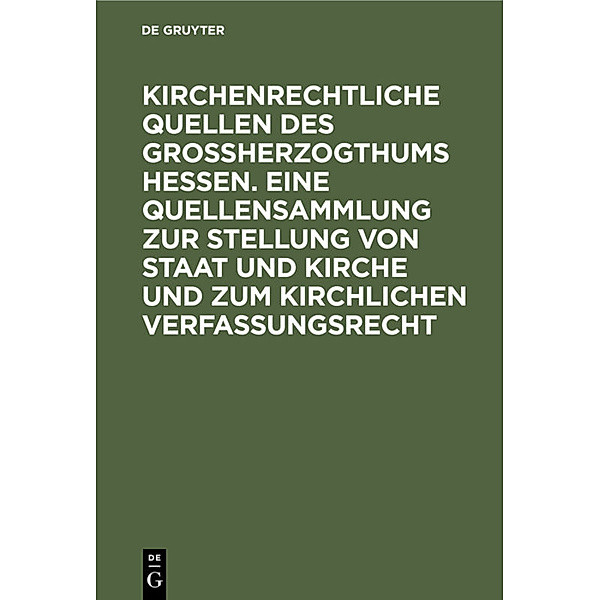 Kirchenrechtliche Quellen des Großherzogthums Hessen. Eine Quellensammlung zur Stellung von Staat und Kirche und zum kirchlichen Verfassungsrecht
