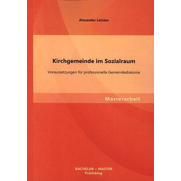 Kirchgemeinde im Sozialraum: Voraussetzungen für professionelle Gemeindediakonie, Alexander Letzian