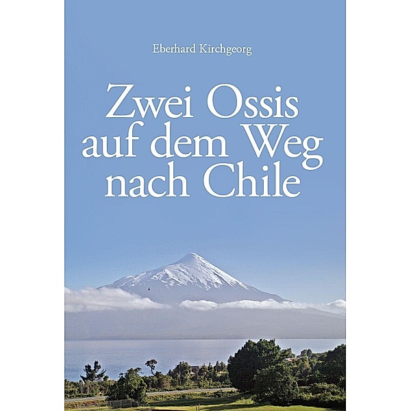 Kirchgeorg, E: Zwei Ossis auf dem Weg nach Chile, Eberhard Kirchgeorg