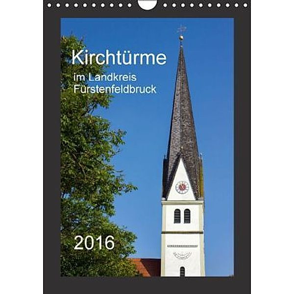 Kirchtürme im Landkreis Fürstenfeldbruck (Wandkalender 2016 DIN A4 hoch), Michael Bogumil
