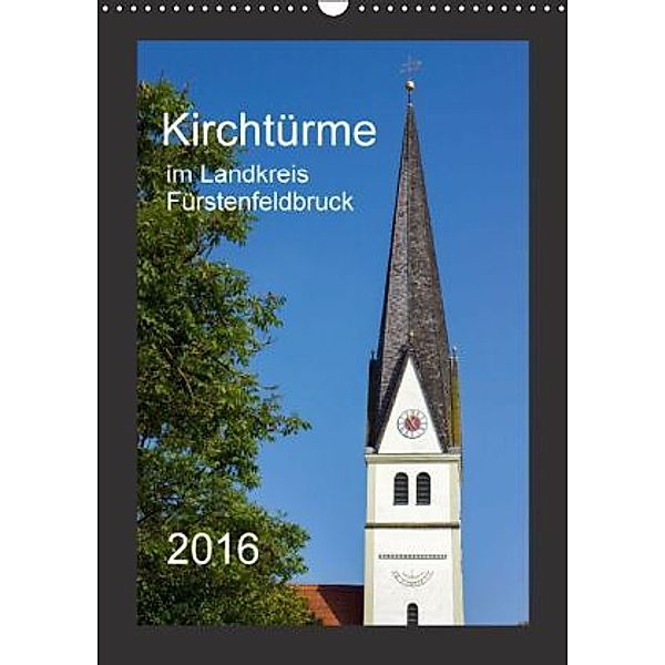 Kirchtürme im Landkreis Fürstenfeldbruck (Wandkalender 2016 DIN A3 hoch), Michael Bogumil