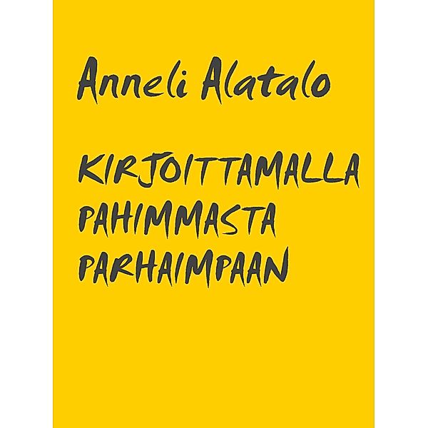 KIRJOITTAMALLA PAHIMMASTA PARHAIMPAAN, Anneli Alatalo