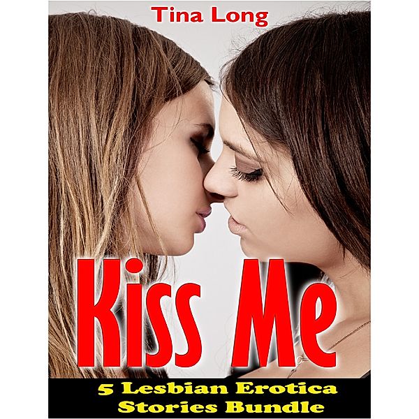 Kiss Me: 5 Lesbian Erotica Stories Bundle, Tina Long