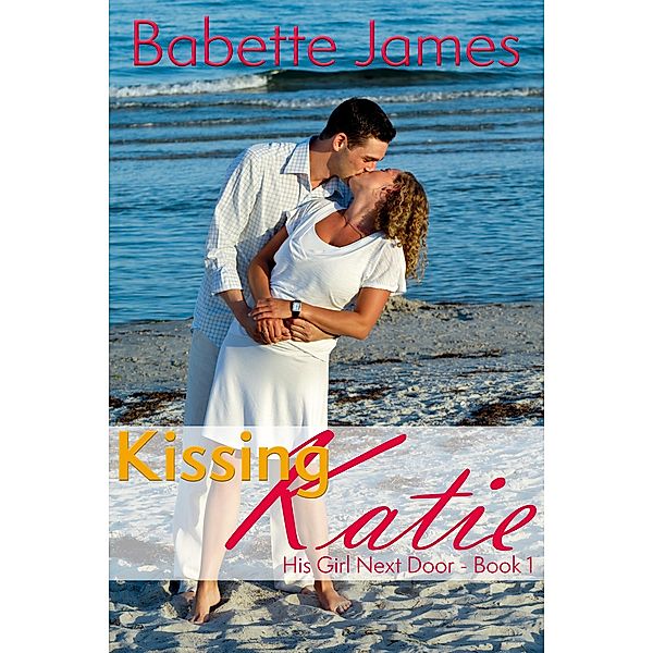 Kissing Katie (His Girl Next Door, #1) / His Girl Next Door, Babette James