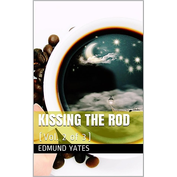 Kissing the Rod, Vol. 2 (of 3) / A Novel, Edmund Yates