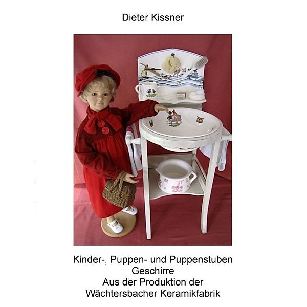 Kissner, D: Kinder-, Puppen- und Puppenstubengeschirre aus d, Dieter Kissner, Hannelore Kissner