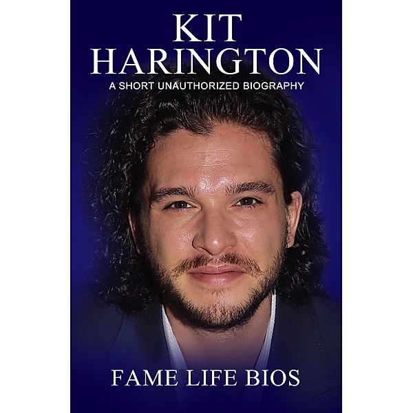 Kit Harington A Short Unauthorized Biography, Fame Life Bios