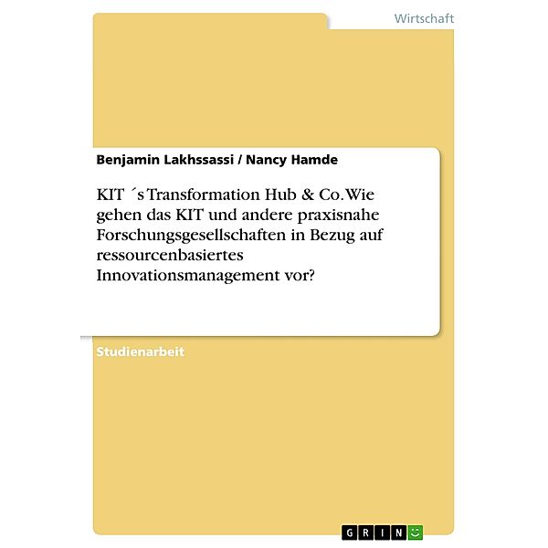 KIT ´s Transformation Hub & Co. Wie gehen das KIT und andere praxisnahe Forschungsgesellschaften in Bezug auf ressourcenbasiertes Innovationsmanagement vor?, Benjamin Lakhssassi, Nancy Hamde