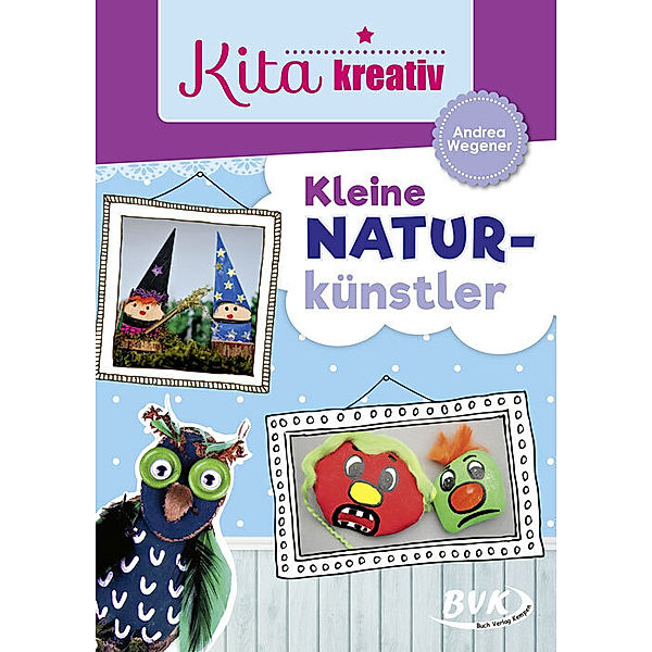 Kita kreativ / Kita kreativ - Kleine Naturkünstler, Andrea Wegener