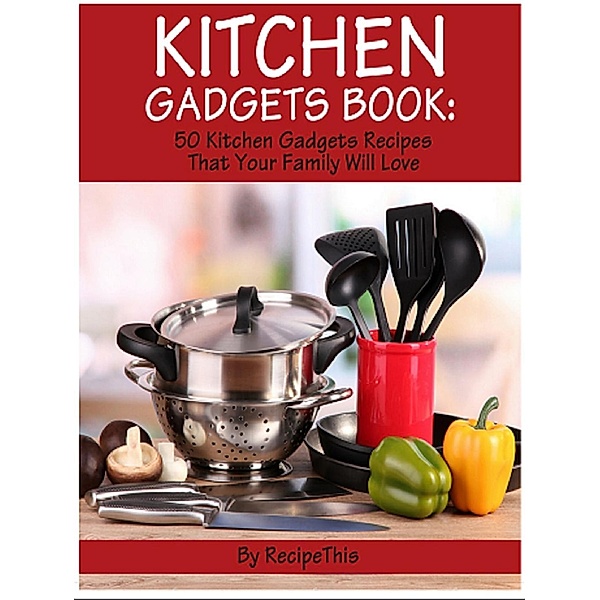 Kitchen Gadgets Book: 50 Kitchen Gadgets Recipes That Your Family Will Love, Recipe This