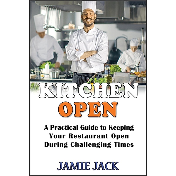 Kitchen Open: A Practical Guide to Keeping Your Restaurant Open During Challenging Times, Jamie Jack