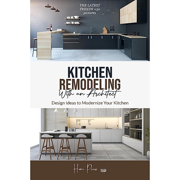 Kitchen Remodeling with An Architect: Design Ideas to Modernize Your Kitchen -The Latest Trends +50 Pictures (HOME REMODELING, #1) / HOME REMODELING, Home Press
