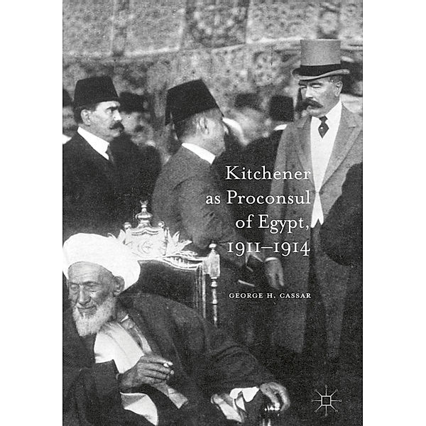 Kitchener as Proconsul of Egypt, 1911-1914, George.H. Cassar