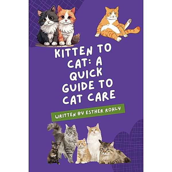 Kitten to Cat: A Quick Guide to Cat Care, Esther Rohly