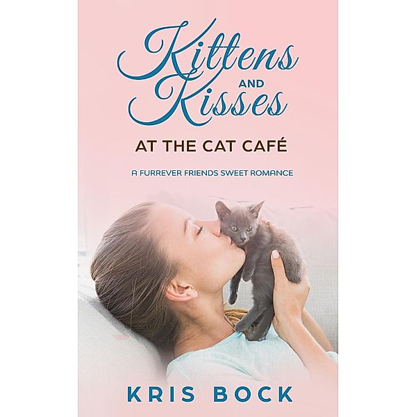 Kittens and Kisses at the Cat Café (A Furrever Friends Sweet Romance, #2) / A Furrever Friends Sweet Romance, Kris Bock