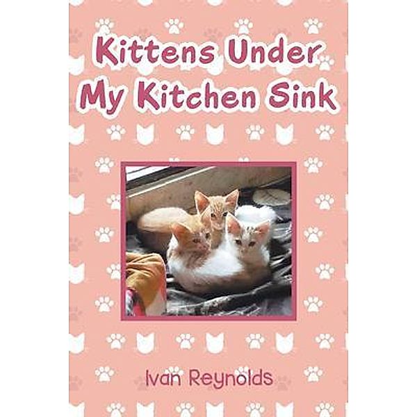 Kittens Under My Kitchen Sink / URLink Print & Media, LLC, Ivan Reynolds