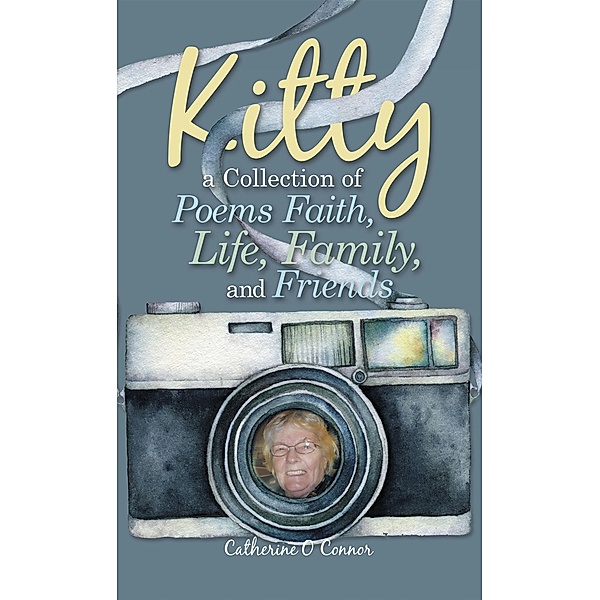 Kitty a Collection of Poems Faith, Life, Family, and Friends, Catherine O Connor