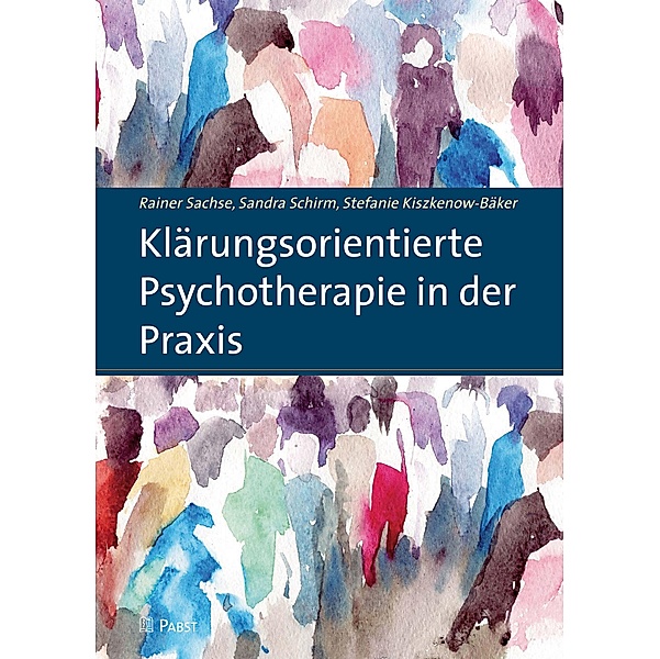 Klärungsorientierte Psychotherapie in der Praxis, Stefanie Kiszkenow-Bäker, Rainer Sachse, Sandra Schirm