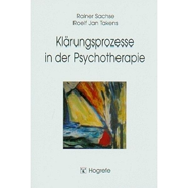 Klärungsprozesse in der Psychotherapie, Rainer Sachse, Roelf Jan Takens