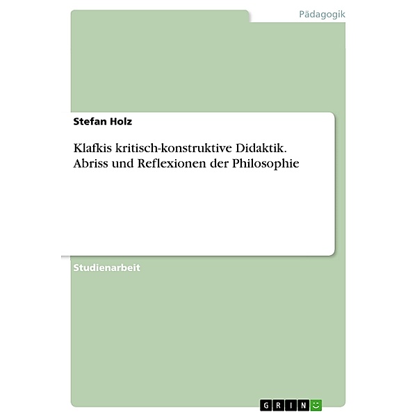 Klafkis kritisch-konstruktive Didaktik. Abriss und Reflexionen der Philosophie, Stefan Holz