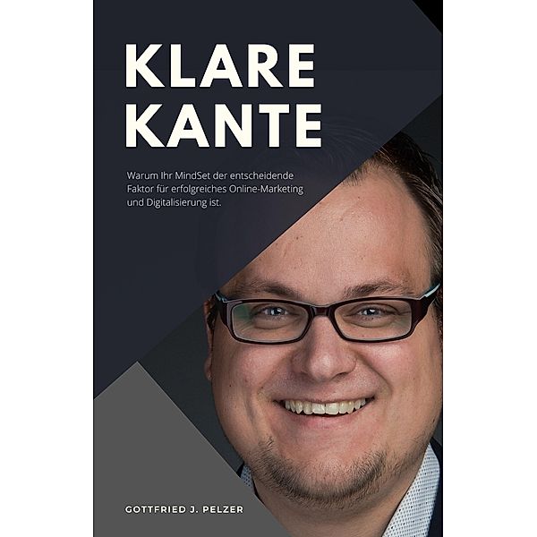 Klare Kante - Warum Ihr Mindset der entscheidende Faktor für erfolgreiches Online-Marketing und Digitalisierung ist. / tredition, Gottfried Josef Pelzer