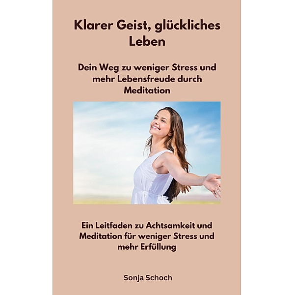Klarer Geist, glückliches Leben - Dein Weg zu weniger Stress und mehr Lebensfreude durch Meditation, Sonja Schoch