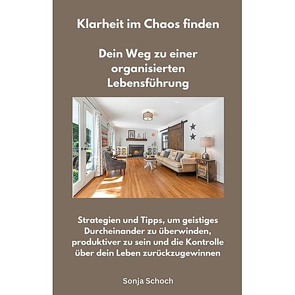 Klarheit im Chaos finden  - Dein Weg zu einer organisierten Lebensführung, Sonja Schoch