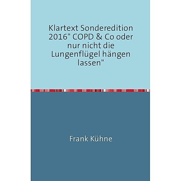 Klartext Sonderedition 2016 COPD & Co oder nur nicht die Lungenflügel hängen lassen, Frank Kühne