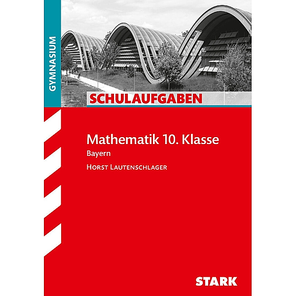 Klassenarbeiten und Klausuren / STARK Schulaufgaben Gymnasium - Mathematik 10. Klasse, Horst Lautenschlager