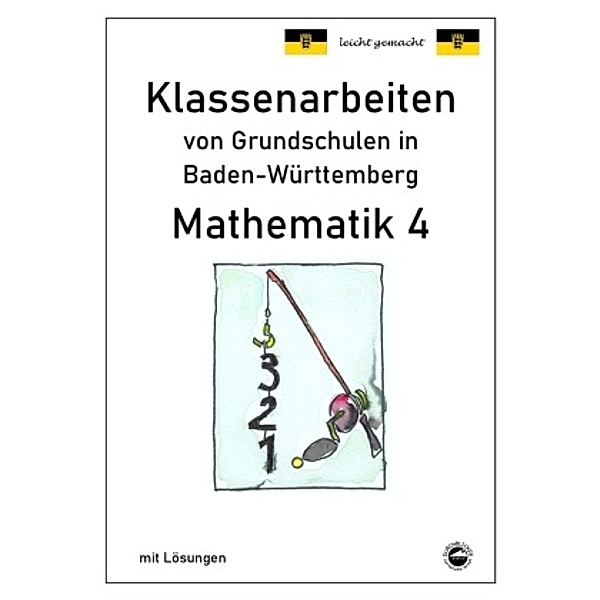 Klassenarbeiten von Grundschulen in Baden-Württemberg - Mathematik 4 mit ausführlichen Lösungen nach Bildungsplan 2016, Claus Arndt