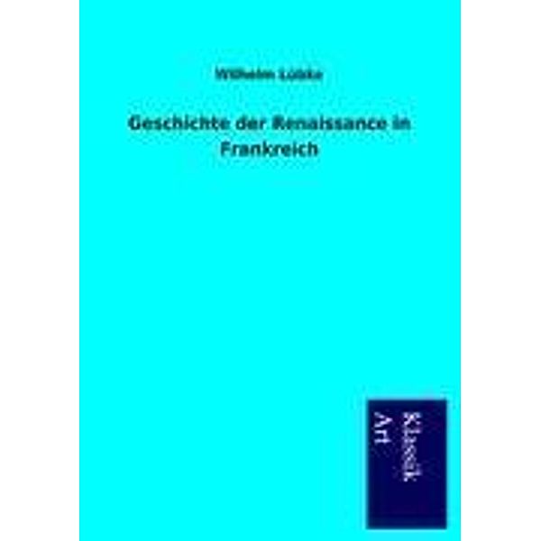 Klassik Art / Geschichte der Renaissance in Frankreich, Wilhelm Lübke