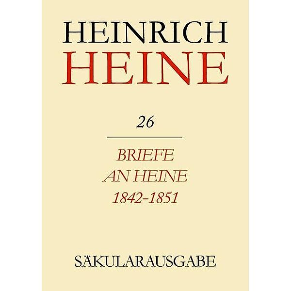 Klassik Stiftung Weimar und Centre National de la Recherche Scientifique: Heinrich Heine Säkularausgabe - Briefe an Heine 1842-1851, BAND 26