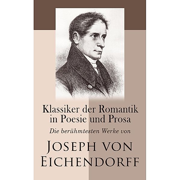 Klassiker der Romantik in Poesie und Prosa: Die berühmtesten Werke von Joseph von Eichendorff, Josef Freiherr von Eichendorff