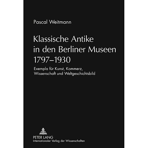 Klassische Antike in den Berliner Museen 1797-1930, Pascal Weitmann