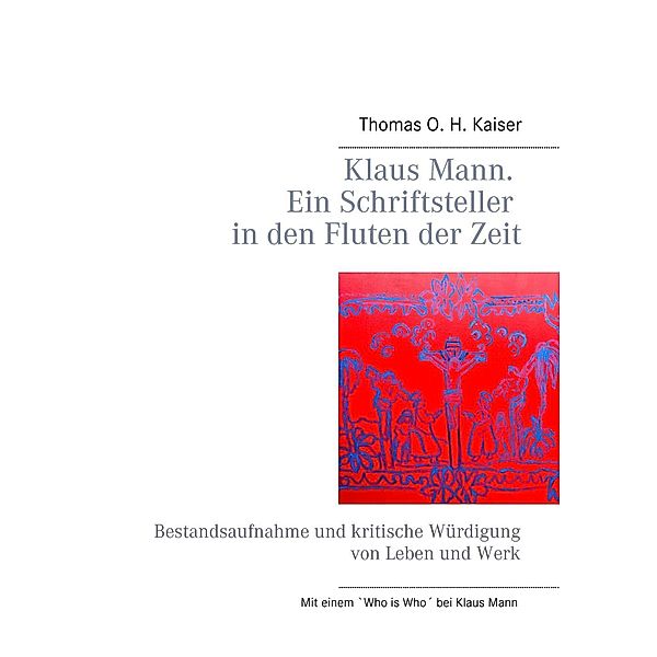 Klaus Mann. Ein Schriftsteller in den Fluten der Zeit, Thomas O. H. Kaiser