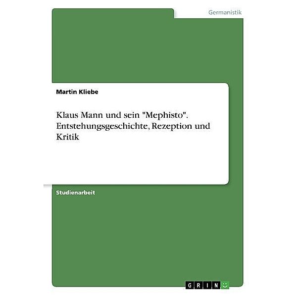 Klaus Mann und sein Mephisto. Entstehungsgeschichte, Rezeption und Kritik, Martin Kliebe