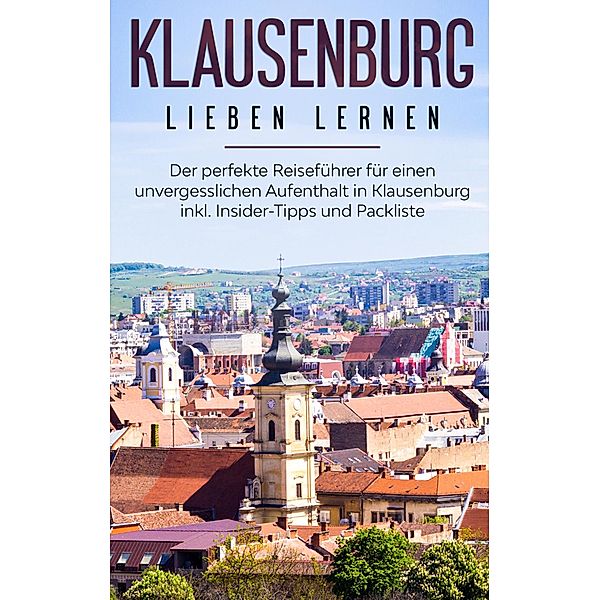 Klausenburg lieben lernen: Der perfekte Reiseführer für einen unvergesslichen Aufenthalt in Klausenburg inkl. Insider-Tipps und Packliste, Christina Blumhoff