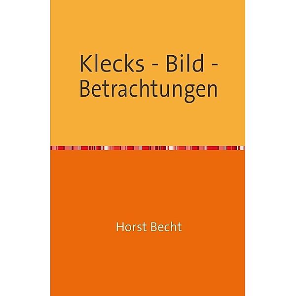 Klecks - Bild - Betrachtungen, Horst Becht