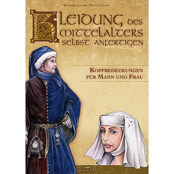 Kleidung des Mittelalters selbst anfertigen - Kopfbedeckungen für Mann und Frau, Susanne Leuner, Frank Leuner