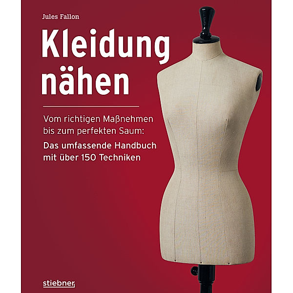 Kleidung Nähen. Vom richtigen Massnehmen bis zum perfekten Saum: Das umfassende Handbuch mit über 150 Techniken., Jules Fallon