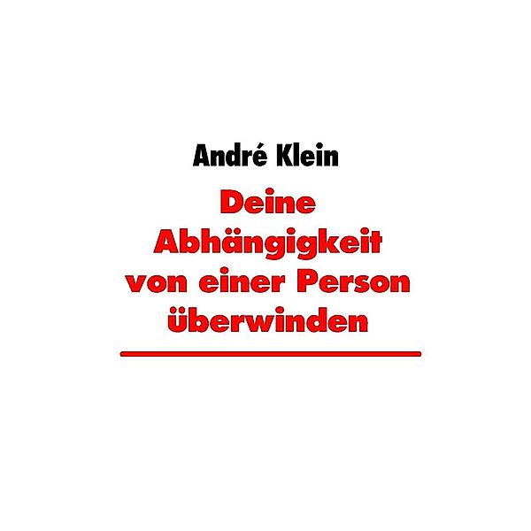 Klein, A: Deine Abhängigkeit von einer Person überwinden, André Klein