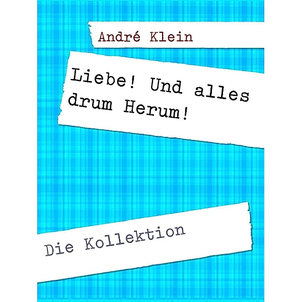 Klein, A: Liebe! Und alles drum Herum!, André Klein
