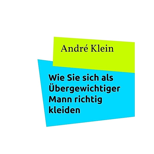 Klein, A: Wie Sie sich als Übergewichtiger Mann richtig klei, André Klein
