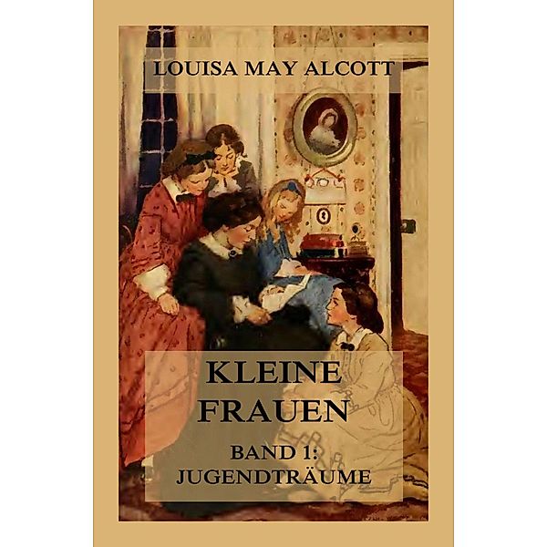 Kleine Frauen, Band 1: Jugendträume, Louisa May Alcott