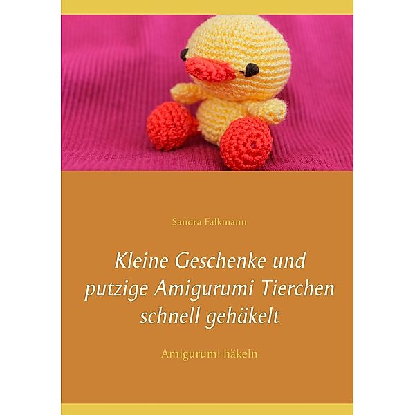 Kleine Geschenke und putzige Amigurumi Tierchen schnell gehäkelt, Sandra Falkmann