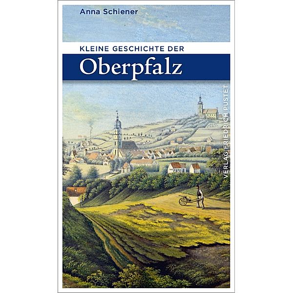 Kleine Geschichte der Oberpfalz / Bayerische Geschichte, Anna Schiener