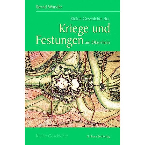 Kleine Geschichte. Regionalgeschichte - fundiert und kompakt / Kleine Geschichte der Kriege und Festungen am Oberrhein, Bernd Wunder