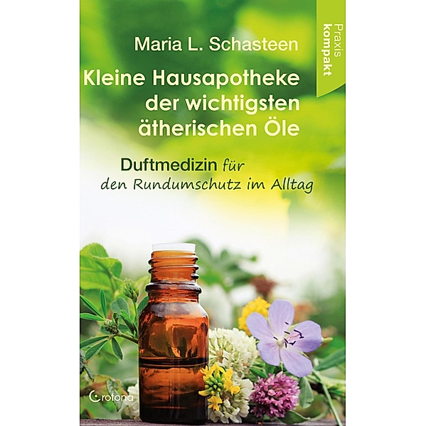Kleine Hausapotheke der wichtigsten ätherischen Öle. Duftmedizin für den Rundumschutz im Alltag, Maria L. Schasteen