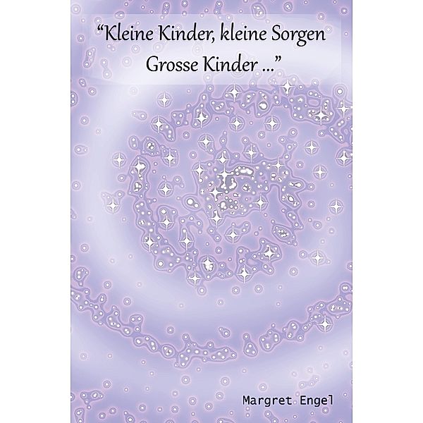 Kleine Kinder, kleine Sorgen, grosse Kinder....., Margret Engel